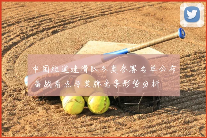 中国短道速滑队冬奥参赛名单公布 备战看点与奖牌竞争形势分析