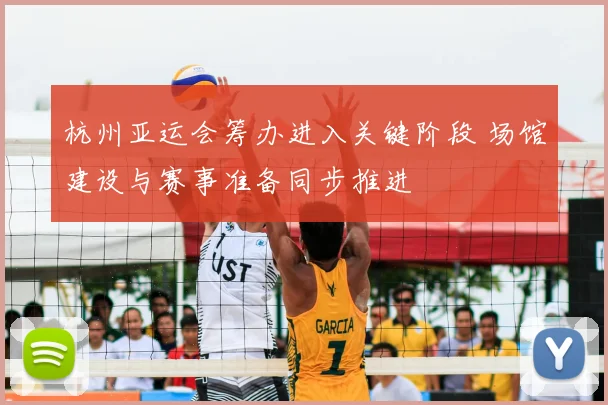 杭州亚运会筹办进入关键阶段 场馆建设与赛事准备同步推进