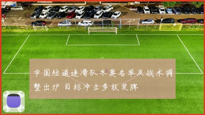 中国短道速滑队冬奥名单及战术调整出炉 目标冲击多枚奖牌