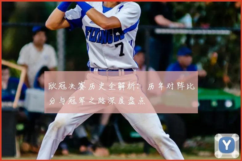 欧冠决赛历史全解析：历年对阵比分与冠军之路深度盘点