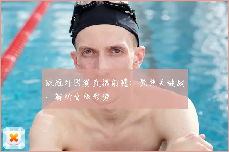 欧冠外围赛直播前瞻：聚焦关键战，解析晋级形势