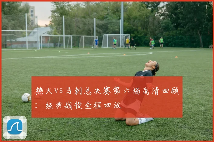 热火vs马刺总决赛第六场高清回顾：经典战役全程回放