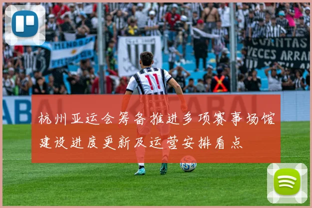 杭州亚运会筹备推进多项赛事场馆建设进度更新及运营安排看点